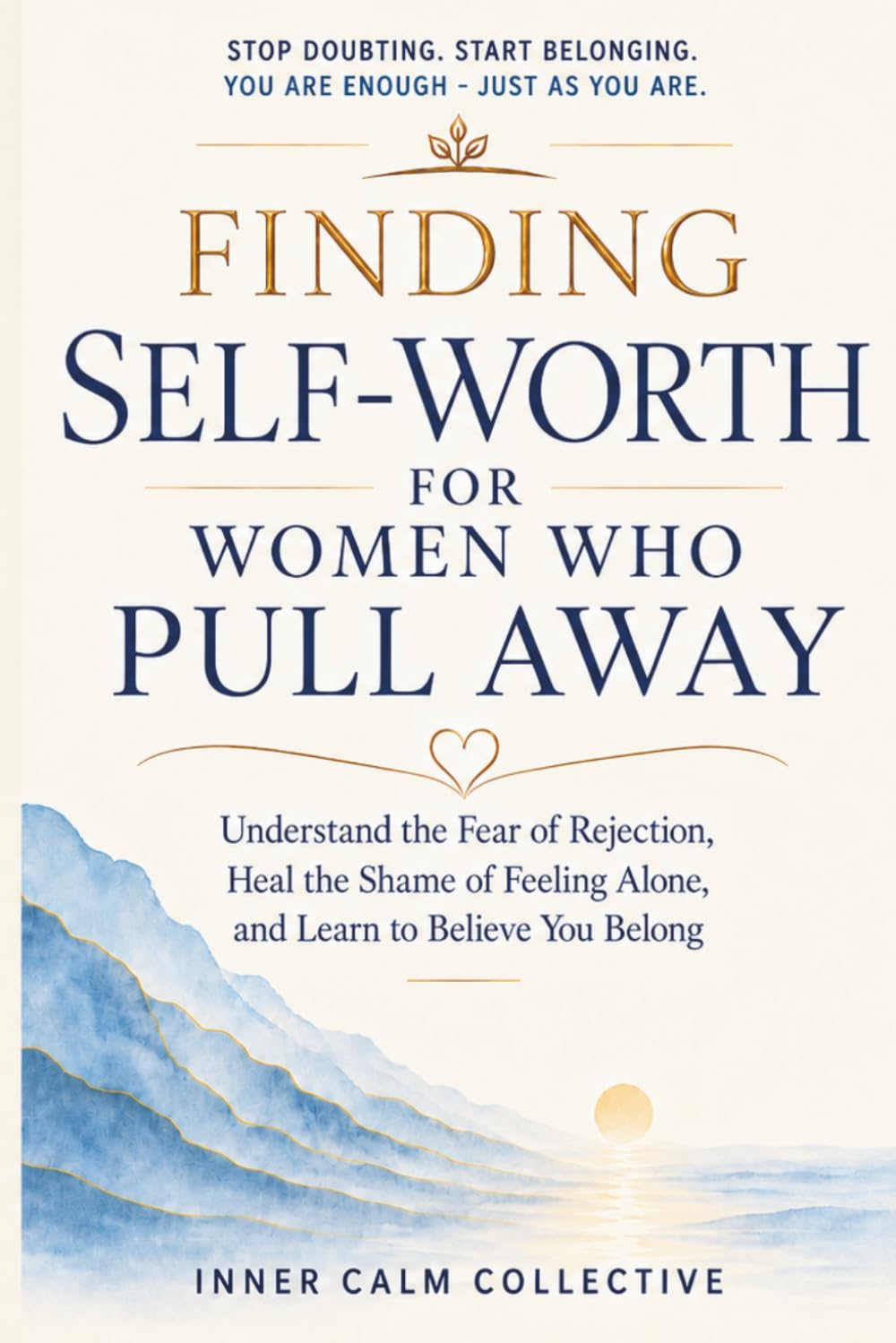 Finding Self-Worth for Women Who Pull Away: Understand the Fear of Rejection, Heal the Shame of Feeling Alone, and Learn to Believe You Belong