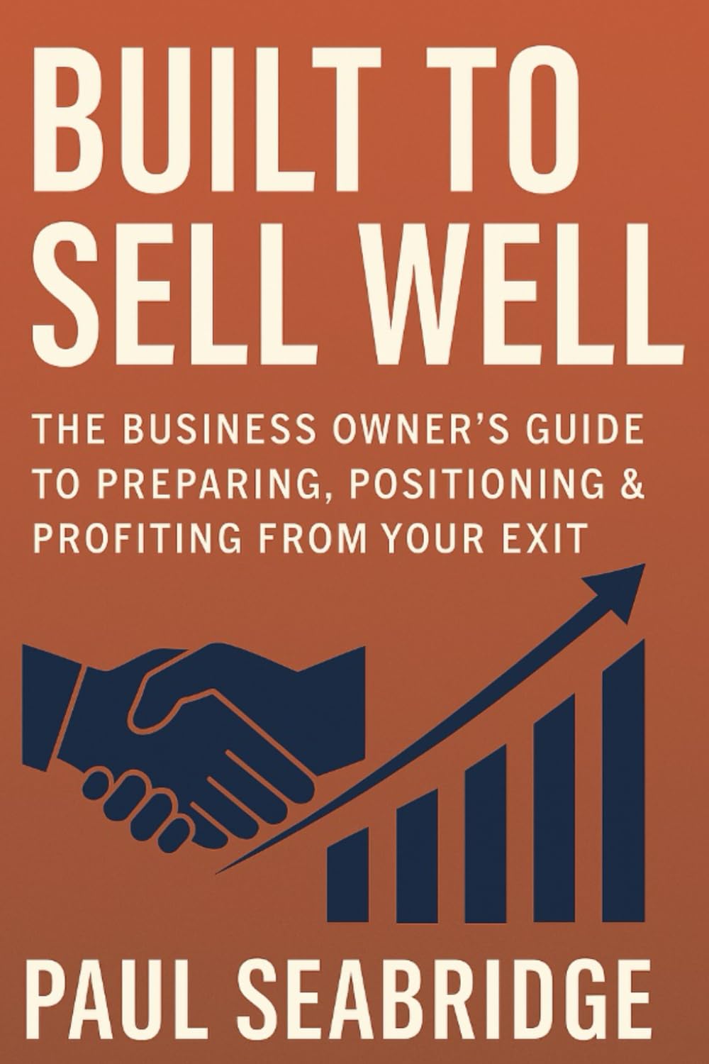 Built to Sell Well: The Business Owner’s Guide to Preparing, Positioning & Profiting from Your Exit