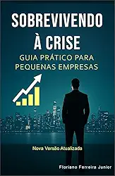 Sobrevivendo à Crise – Guia Prático para Pequenas Empresas:: Como proteger o caixa, reduzir custos e transformar tempos difíceis em lucro e crescimento sustentável (Edição 2026)
