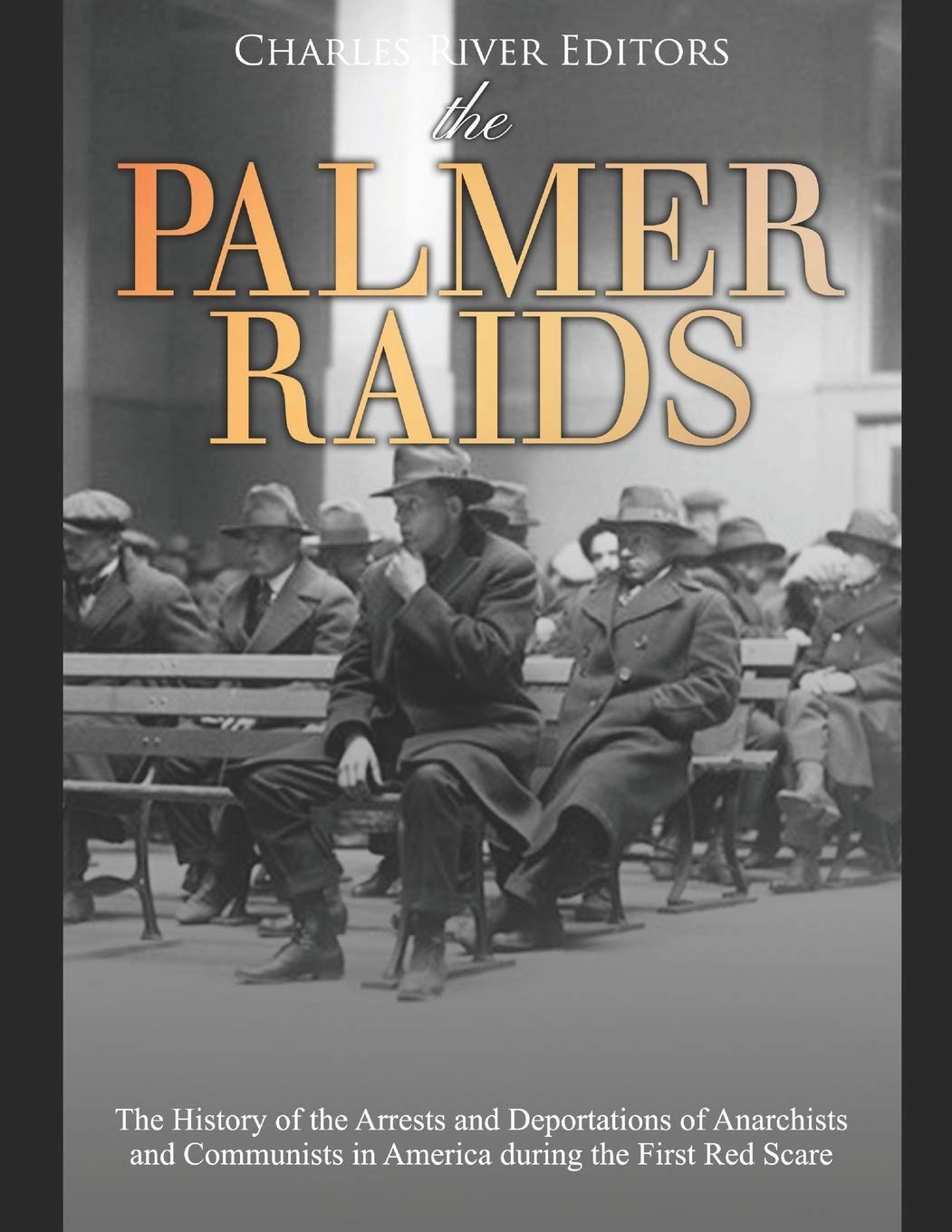 The Palmer Raids: The History of the Arrests and Deportations of Anarchists and Communists in America during the First Red Scare