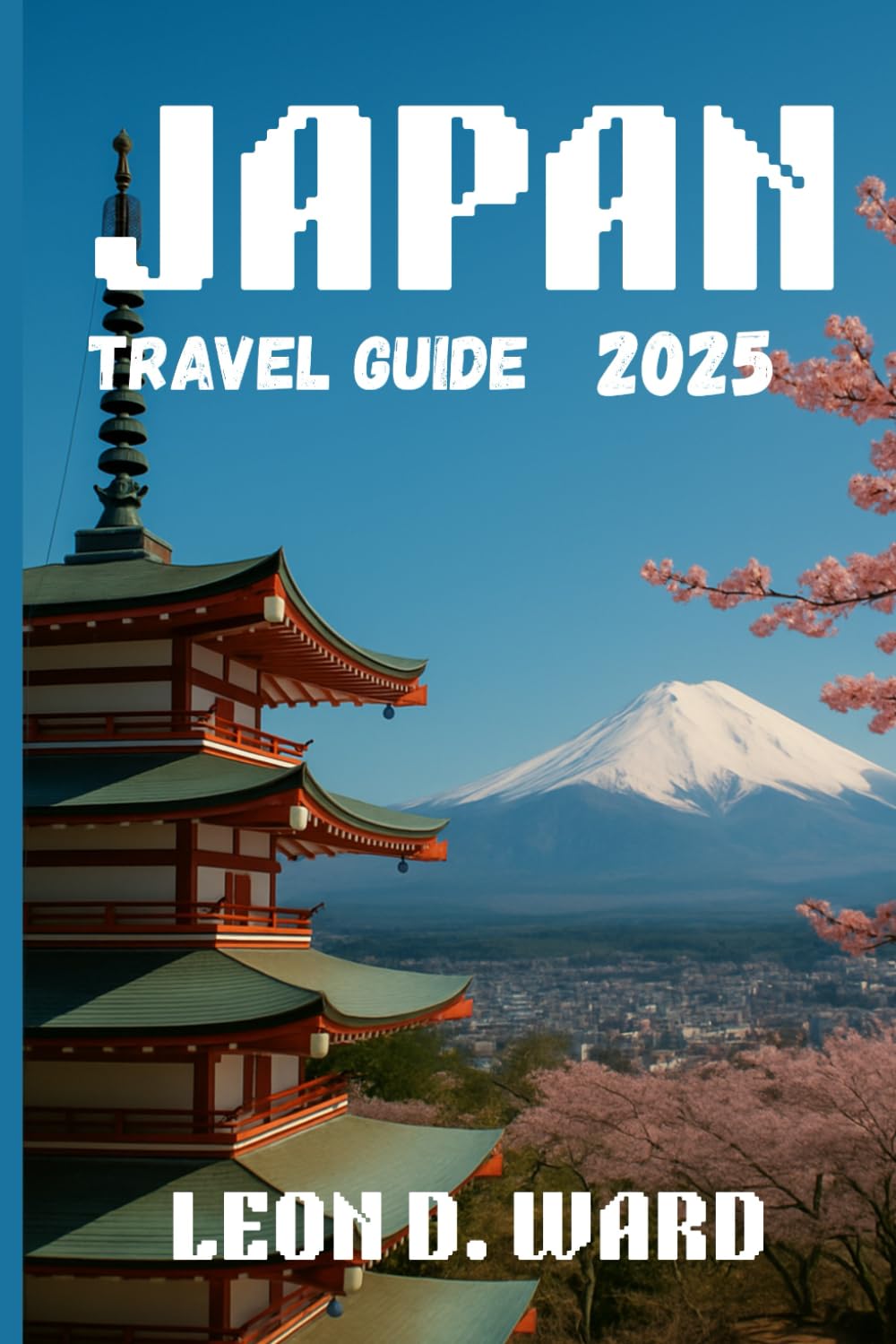 JAPAN TRAVEL GUIDE 2025: Explore Tokyo, Kyoto, Osaka and Beyond: Your 2025 Guide to Japan’s Cities, Culture, Hidden Gems and Seasonal Travel Tips