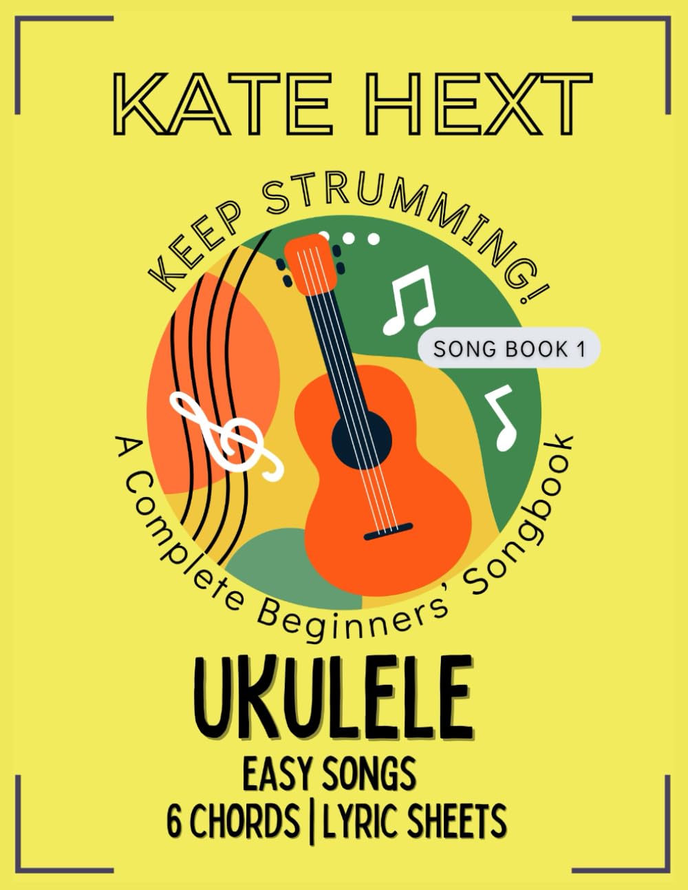 Keep Strumming! Complete Beginners, Song Book 1: Ukulele (Easy Songs) [1-6 Chords - Lyric Sheets] (Keep Strumming! Ukulele)