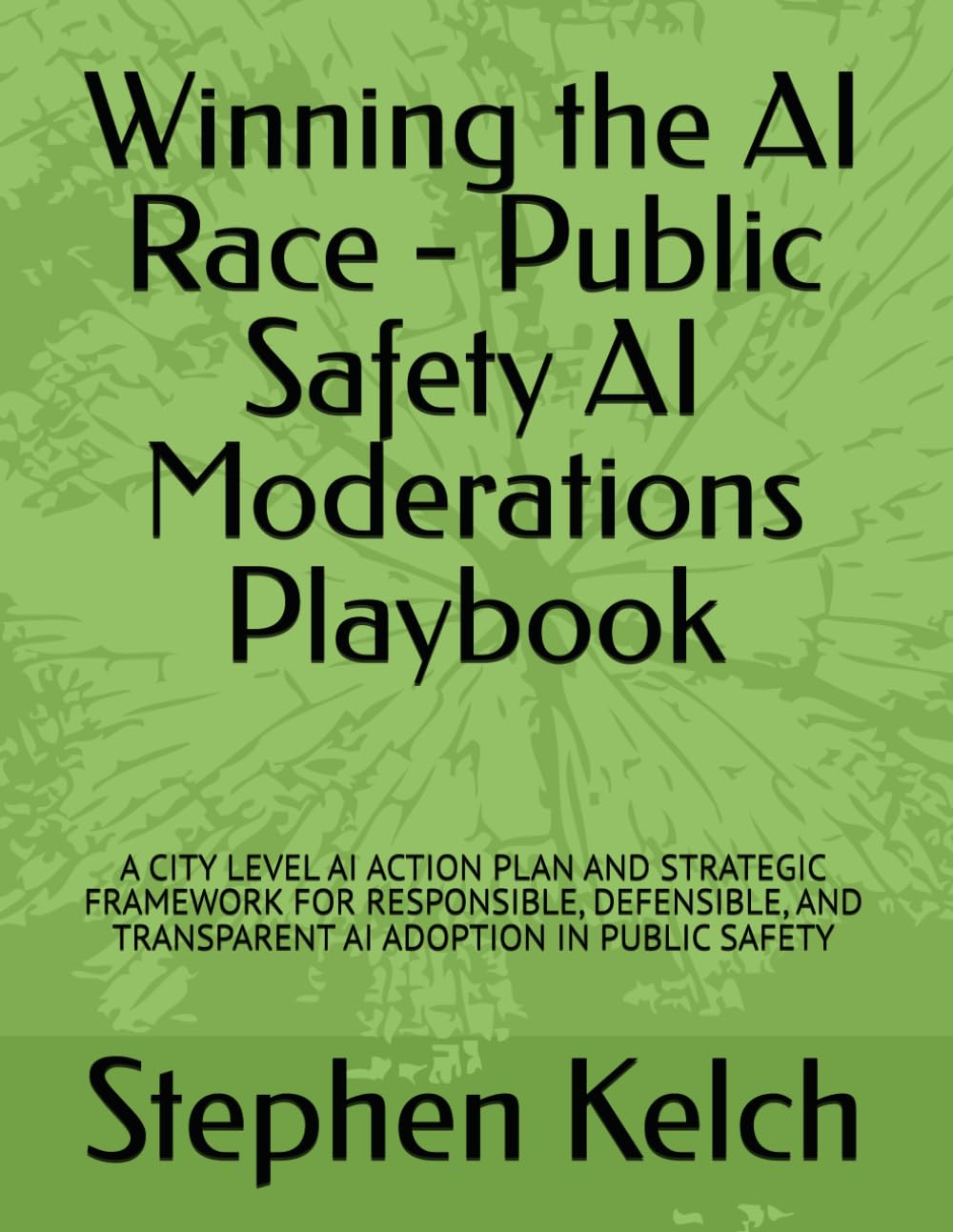 Winning the AI Race - Public Safety AI Moderations Playbook: A CITY LEVEL AI ACTION PLAN AND STRATEGIC FRAMEWORK FOR RESPONSIBLE, DEFENSIBLE, AND TRANSPARENT AI ADOPTION IN PUBLIC SAFETY