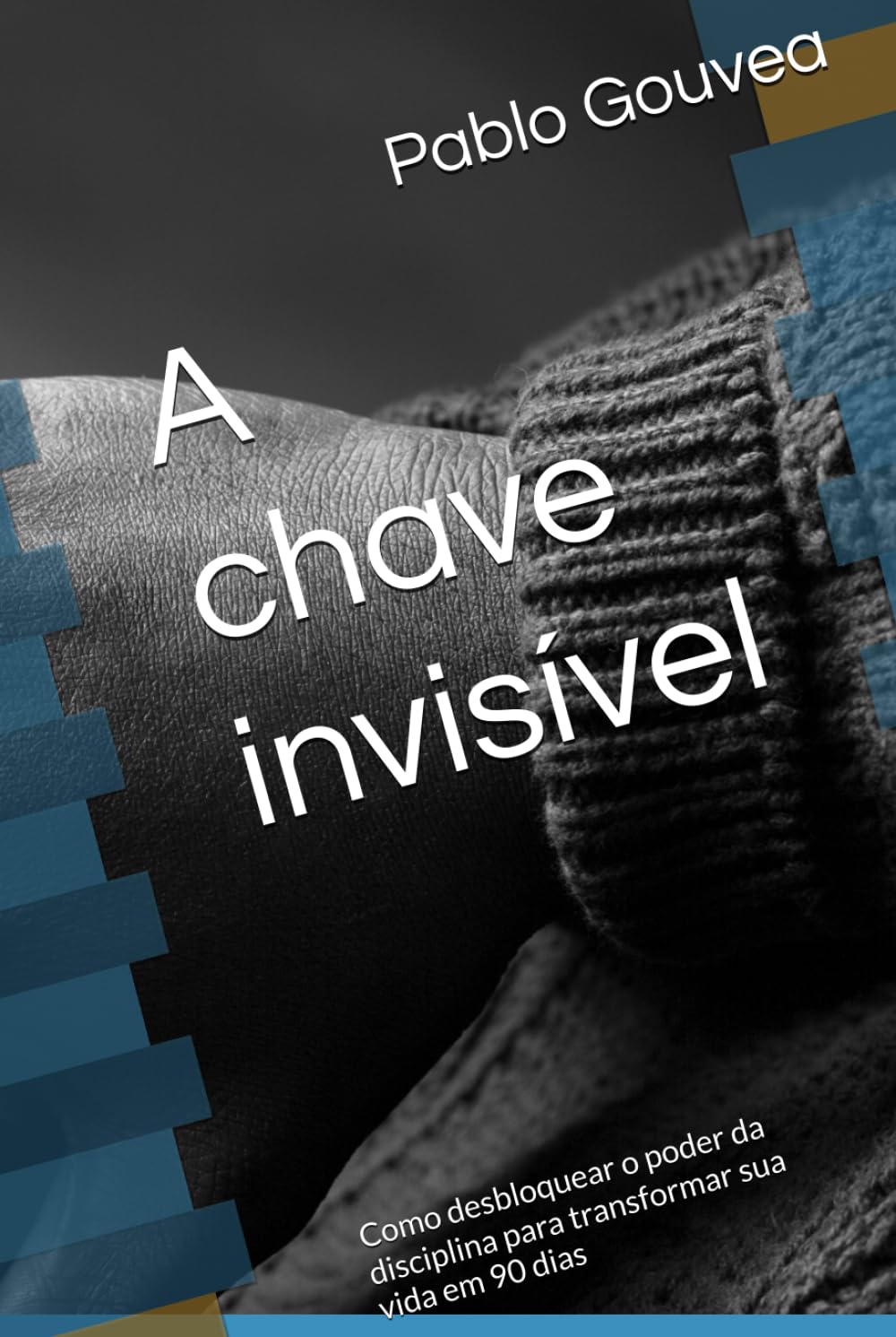 A chave invisível: Como desbloquear o poder da disciplina para transformar sua vida em 90 dias