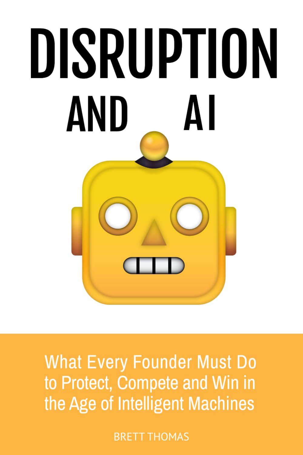 Disruption and AI: What Every Founder Must Do to Protect, Compete and Win in the Age of Intelligent Machines: 2 (Leadership and AI)