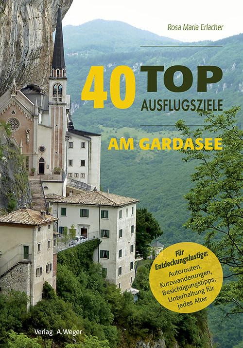 40 Top Ausflugsziele am Gardasee: Insider-Tipps für Entdeckungslustige: Autorouten, Kurzwanderungen, Besichtigungstipps, Unterhaltung für jedes Alter