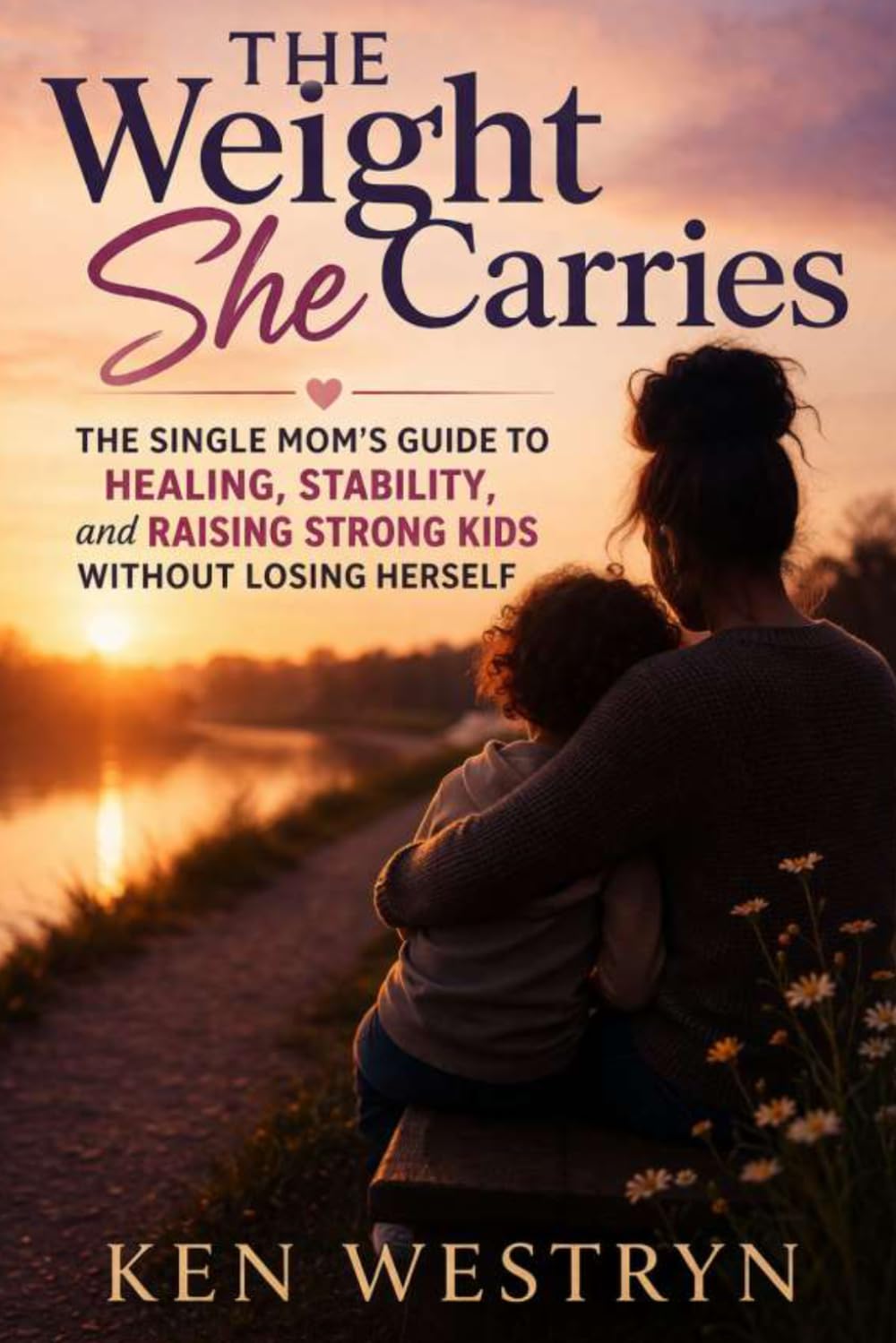 The Weight She Carries: The Single Mom’s Guide to Healing, Stability, and Raising Strong Kids Without Losing Herself