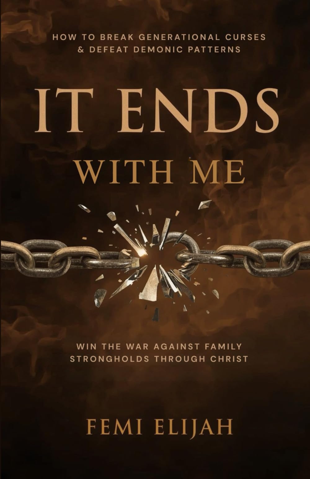 It Ends with Me: How to Break Generational Curses, Defeat Demonic Patterns, and Win the War Against Family Strongholds Through Christ (Deliverance ... Bloodline Strongholds, and Family Altars)