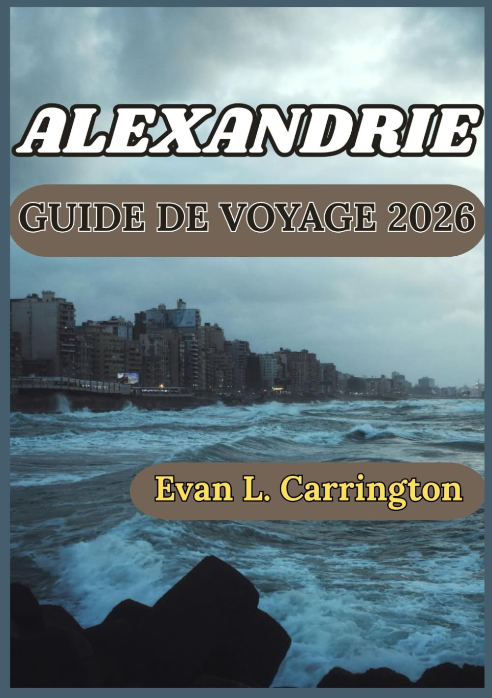 ALEXANDRIE GUIDE DE VOYAGE 2026: Histoire, culture et quotidien des villes méditerranéennes d’Égypte (Collection de voyages autour du monde d'Evan L. Carrington)