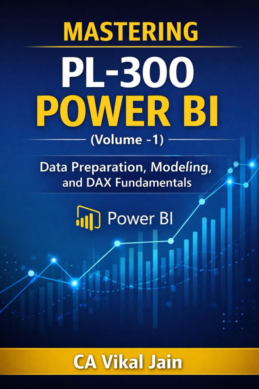 MASTERING PL-300 POWER BI (Volume -1): Data Preparation, Modeling, and DAX Fundamentals (Power BI PL-300)