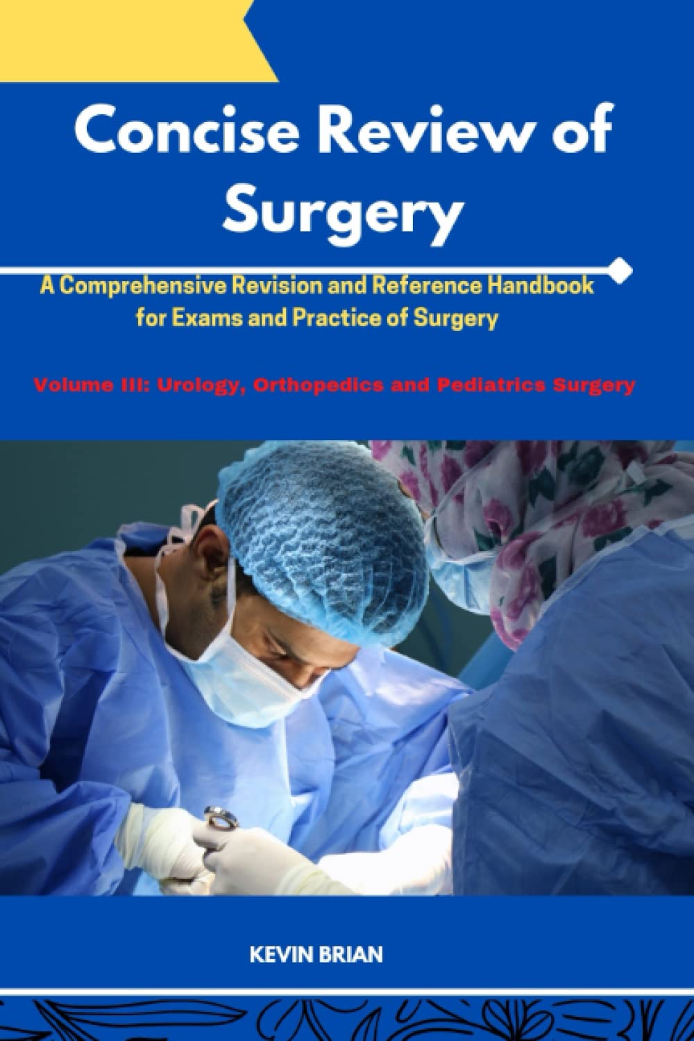 CONCISE REVIEW OF SURGERY (VOLUME III): A Comprehensive Revision and Reference Handbook for Exams and practice of Urology, Orthopedics and Pediatrics Surgery