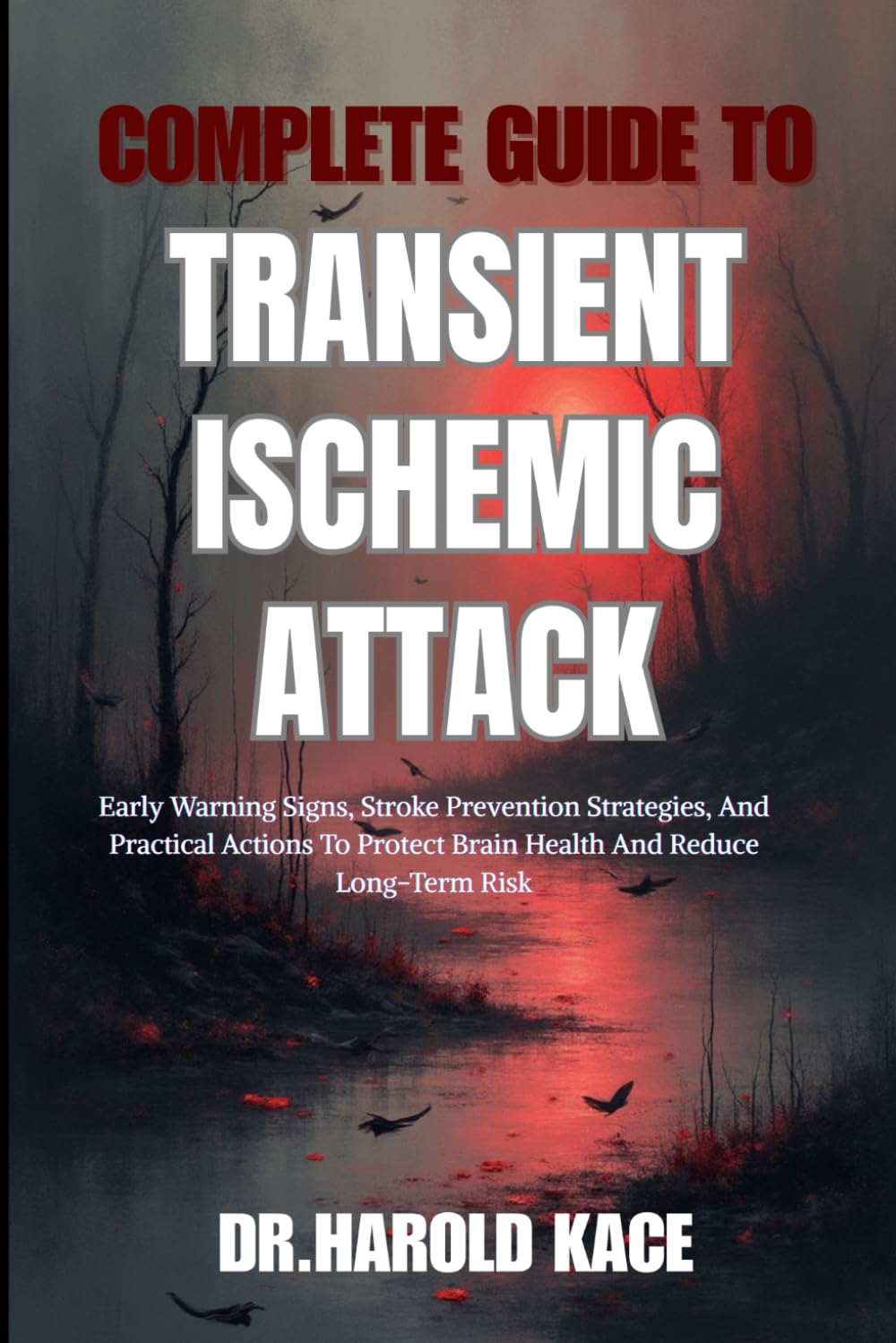 Complete Guide To Transient Ischemic Attack: Early Warning Signs, Stroke Prevention Strategies, And Practical Actions To Protect Brain Health And Reduce Long-Term Risk
