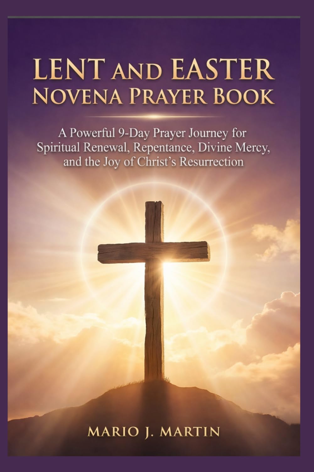 LENT AND EASTER NOVENA PRAYER BOOK: A Powerful 9-Day Prayer Journey for Spiritual Renewal, Repentance, Divine Mercy, and the Joy of Christ’s Resurrection.