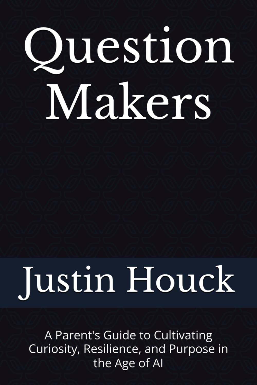 Question Makers: A Parent's Guide to Cultivating Curiosity, Resilience, and Purpose in the Age of AI