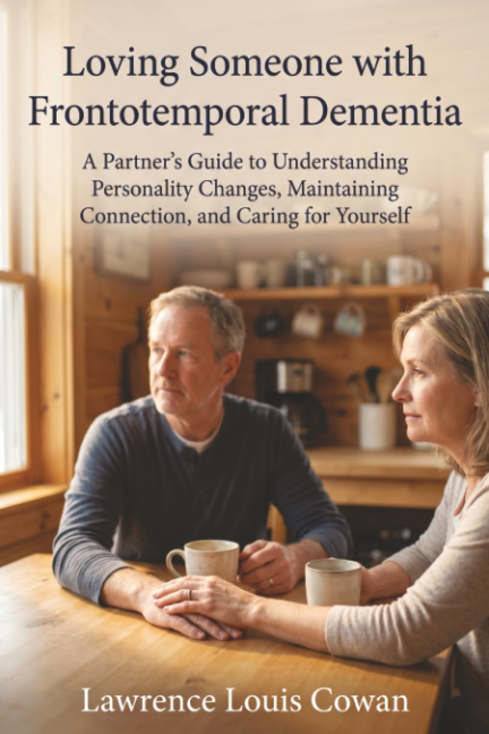Loving Someone with Frontotemporal Dementia: A Partner's Guide to Understanding Personality Changes, Maintaining Connection, and Caring for Yourself