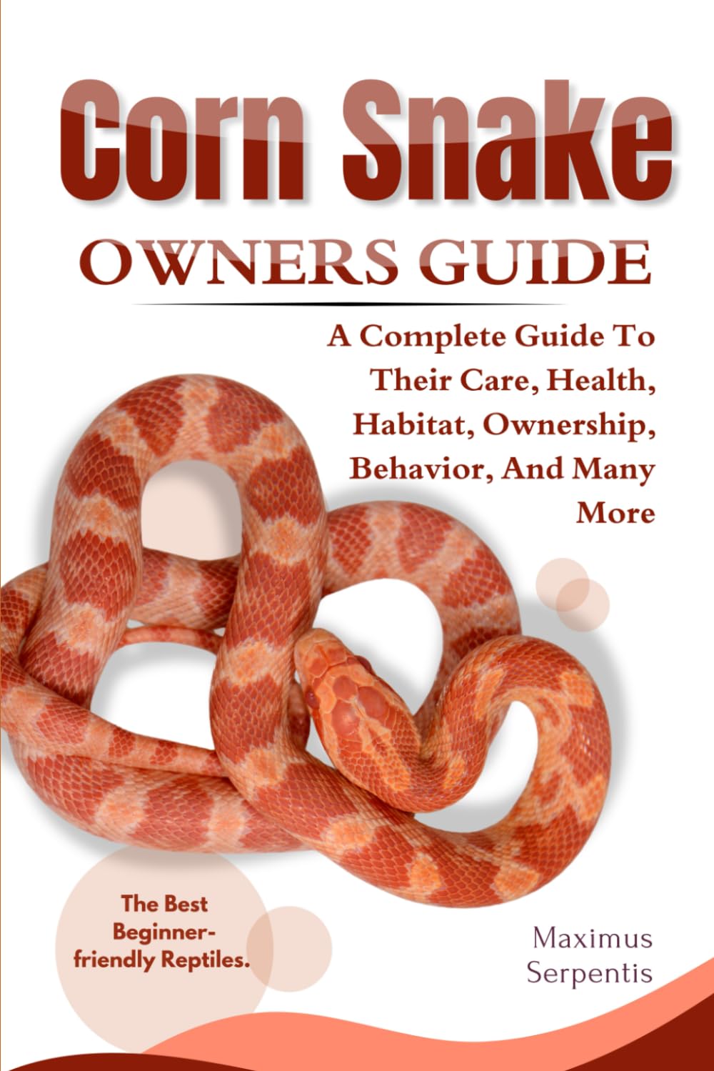 CORN SNAKE OWNERS GUIDE: A Complete Guide to Their Care, Health, Habitat, Ownership, Behavior, And Many More.