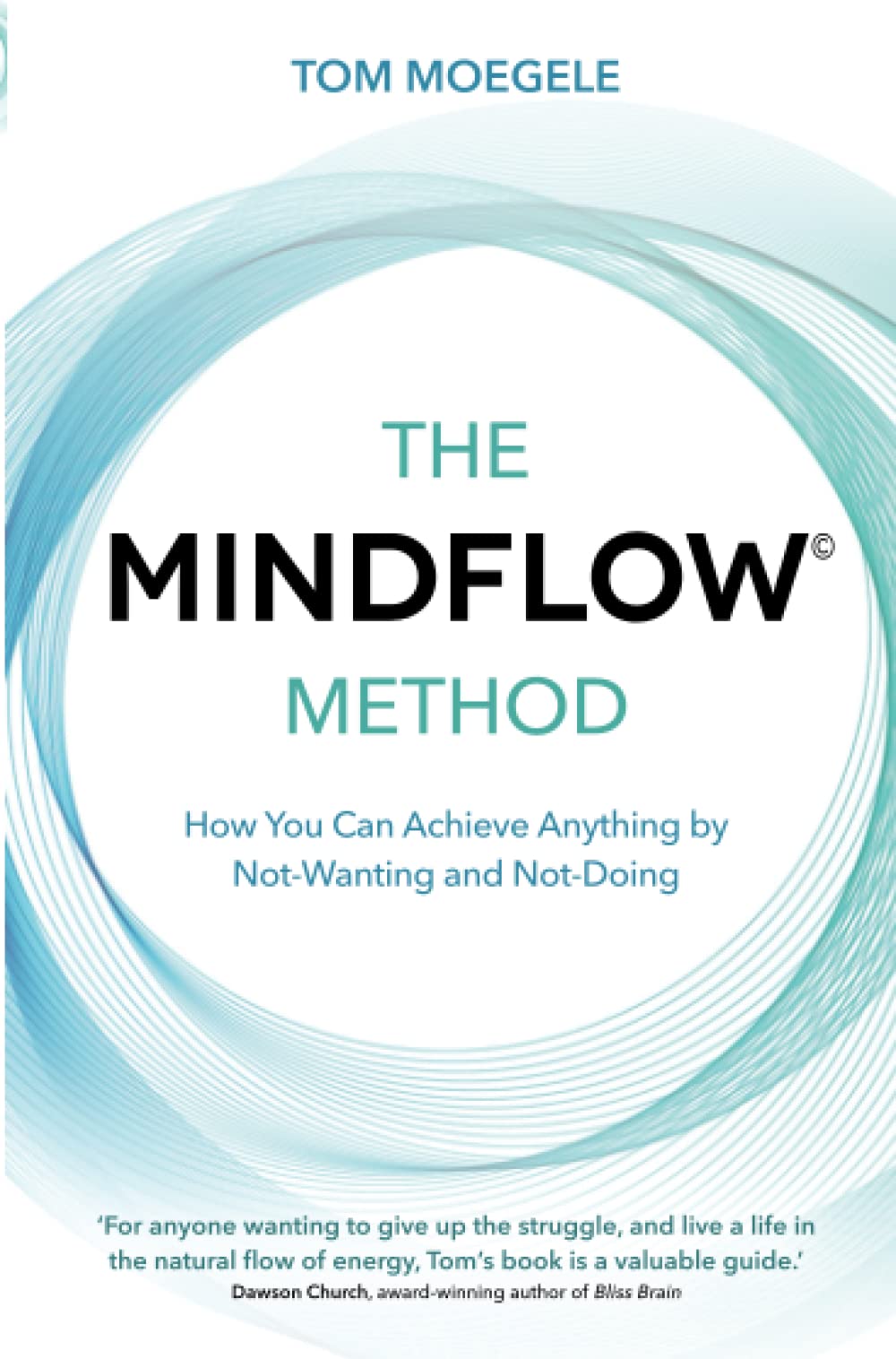 The MINDFLOW© Method: How You Can Achieve Anything by Not-Wanting and Not-Doing