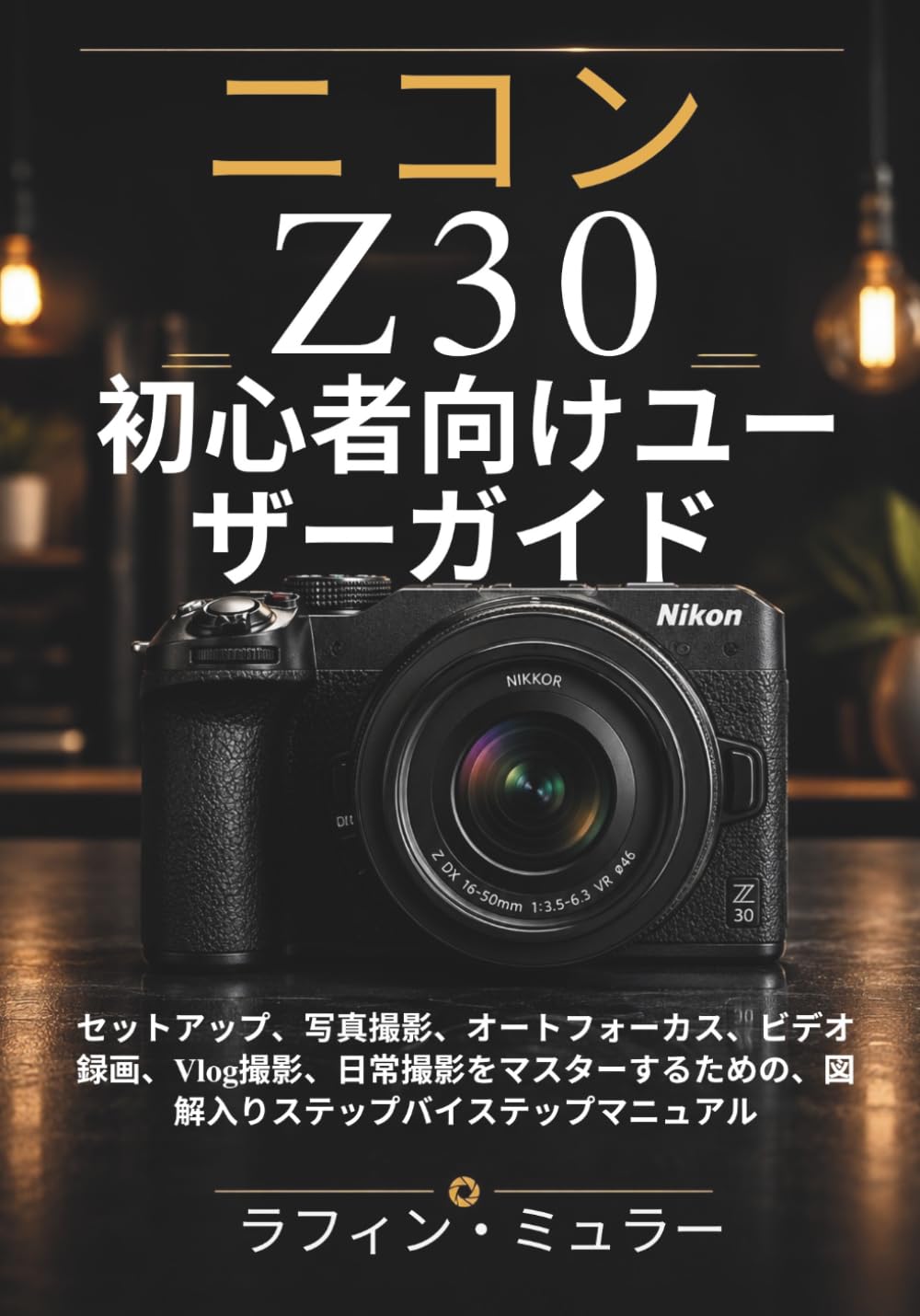 ニコン Z30 初心者向けユーザーガイド: セットアップ、写真撮影、オートフォーカス、ビデオ録画、Vlog撮影、日常撮影をマスターするための、図解入りステップバイステップマニュアル