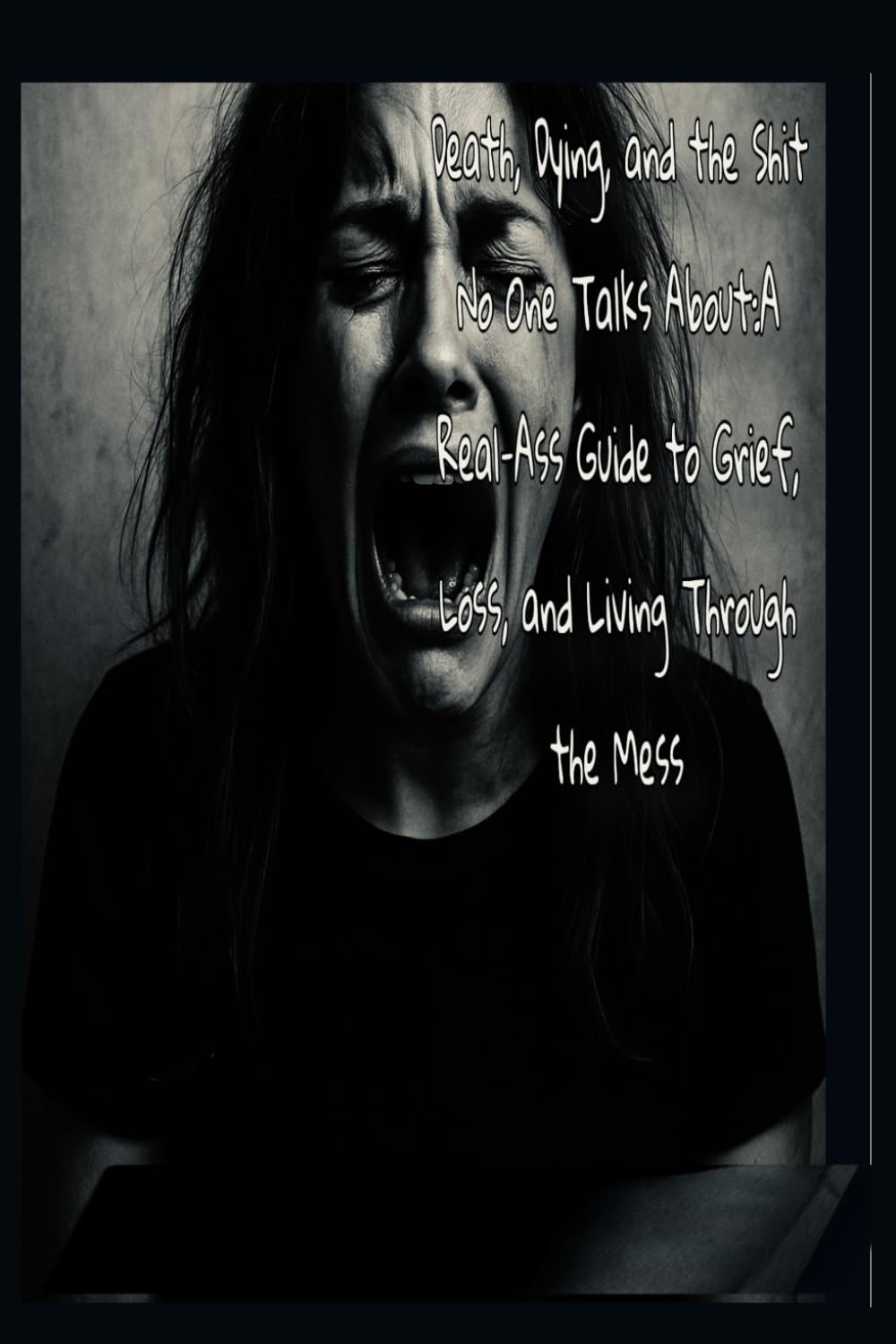 Death, Dying, and the Shit No One Talks About: A Real-Ass Guide to Grief, Loss, and Living Through the Mess