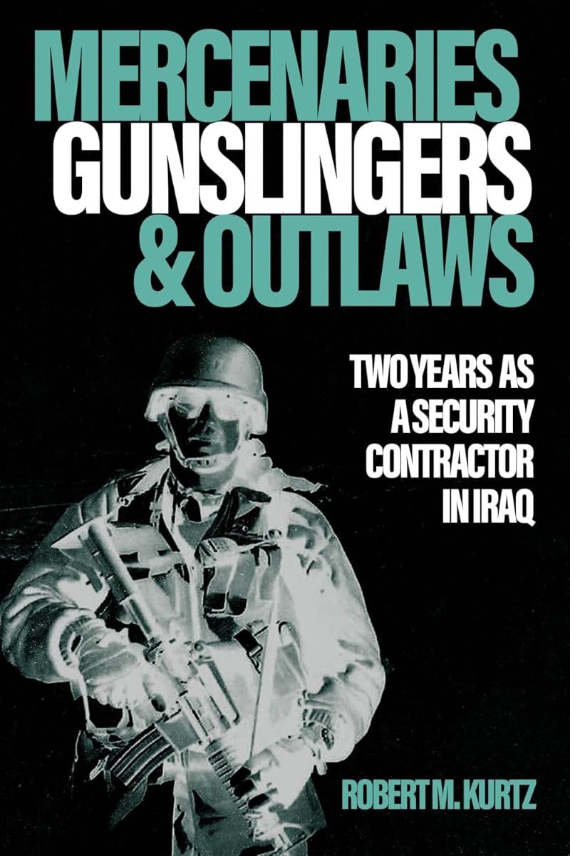 Mercenaries, Gunslingers, and Outlaws: Two Years as a Security Contractor in Iraq