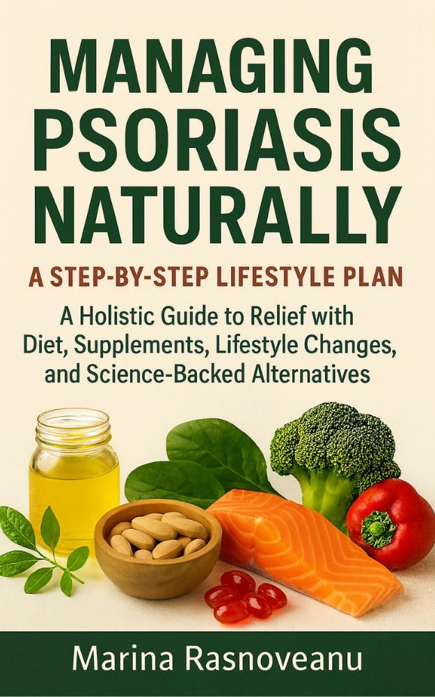 Managing Psoriasis Naturally – A Step-by-Step Lifestyle Plan: A Holistic Guide to Relief with Diet, Supplements, Lifestyle Changes, and Science-Backed Alternatives