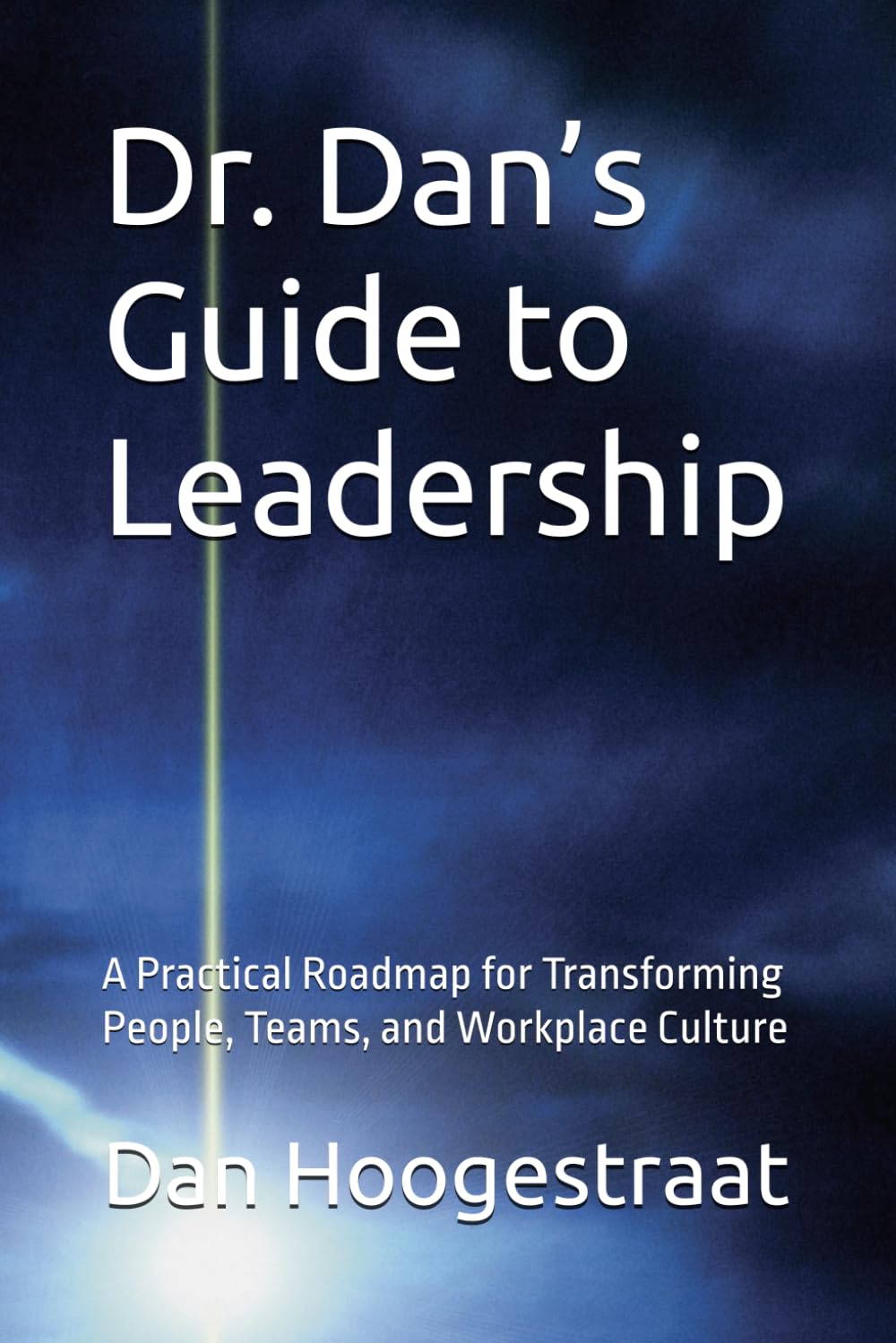 Dr. Dan’s Guide to Leadership: A Practical Roadmap for Transforming People, Teams, and Workplace Culture