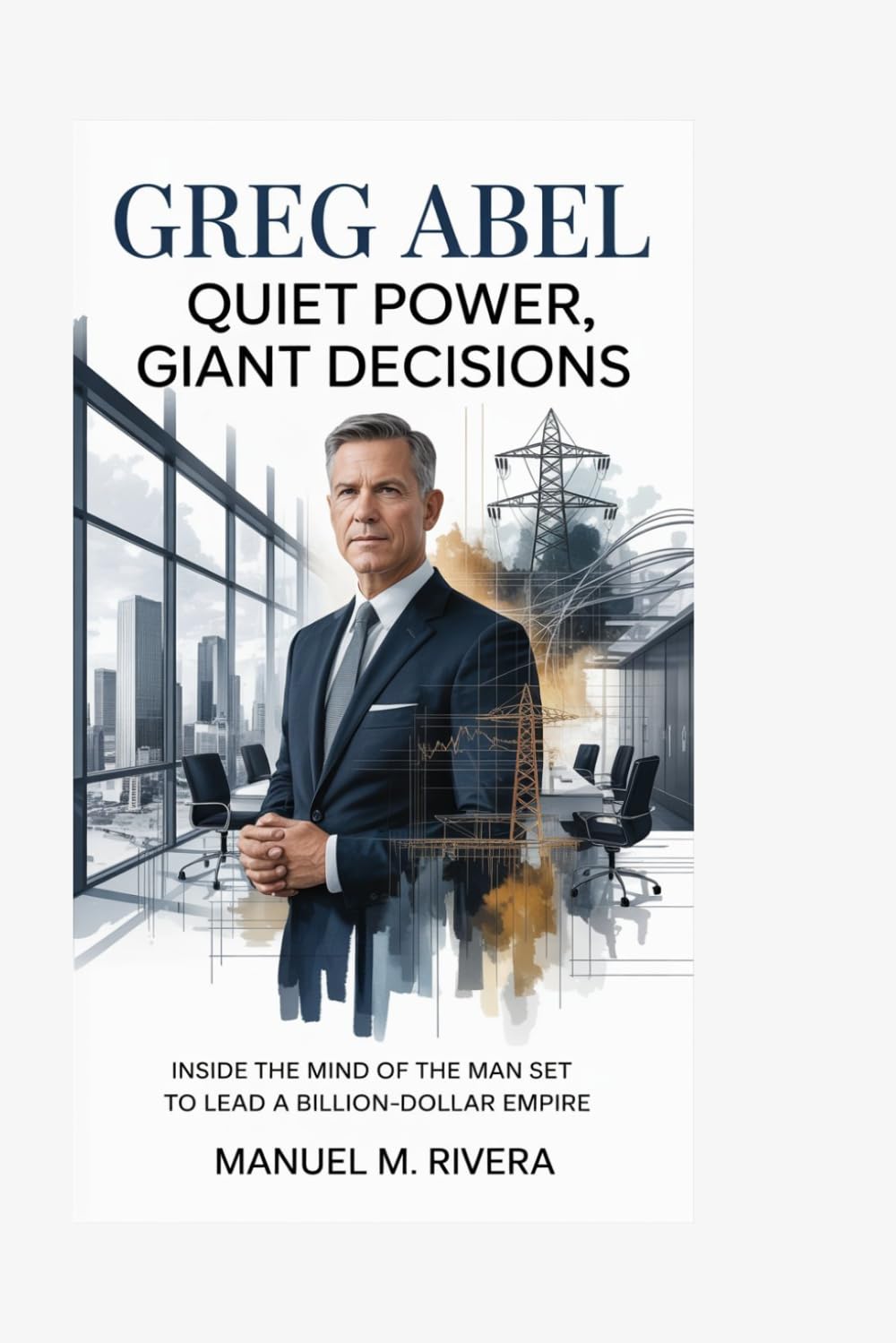 Greg Abel: Quiet Power, Giant Decisions: Inside the Mind of the Man Set to Lead a Billion-Dollar Empire