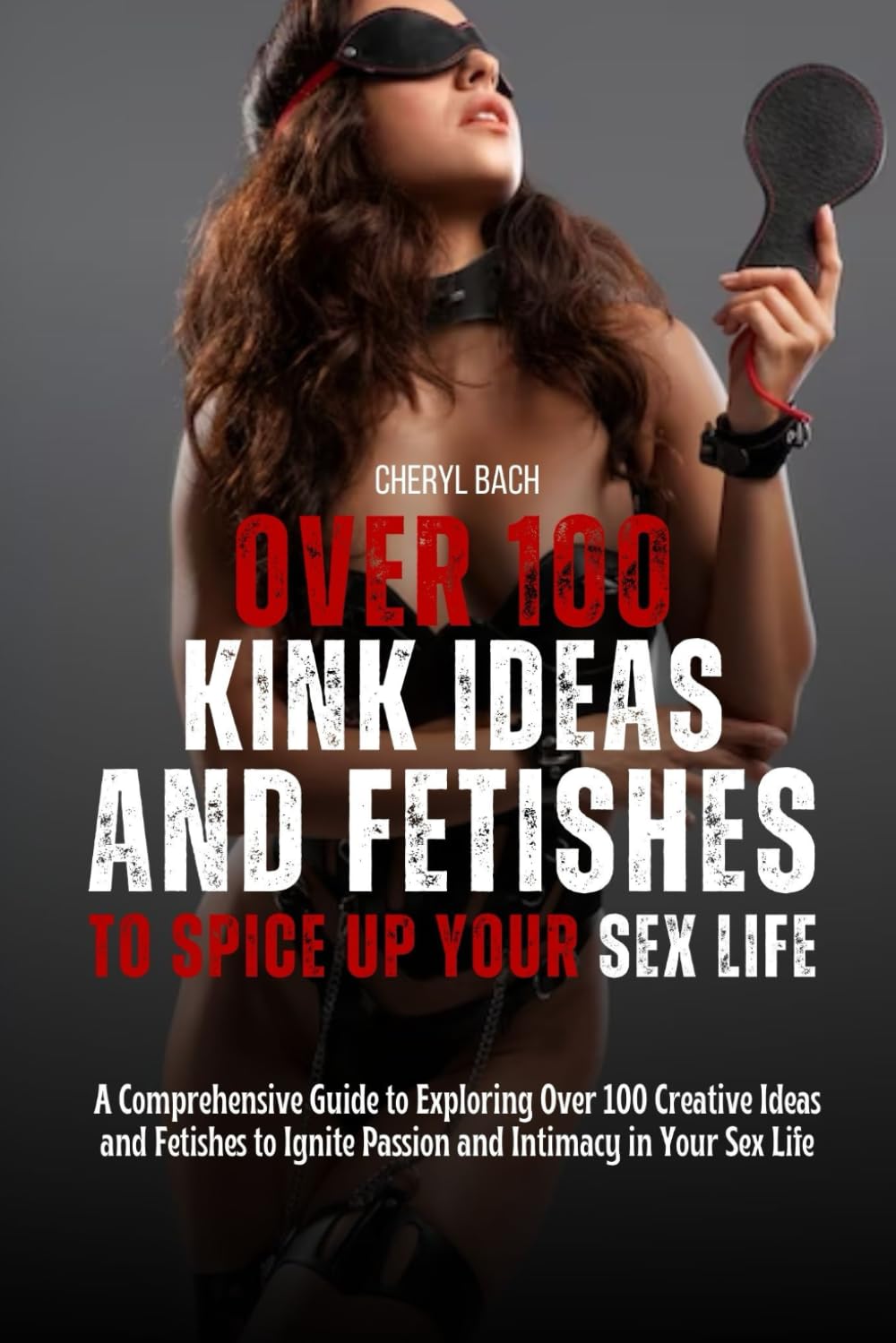 Over 100 Kink Ideas and Fetishes to Spice Up Your Sex Life: A Comprehensive Guide to Exploring 100+ Creative Ideas and Fetishes to Ignite Passion and ... Sex Life (Sex Bucket List for Every Couples)