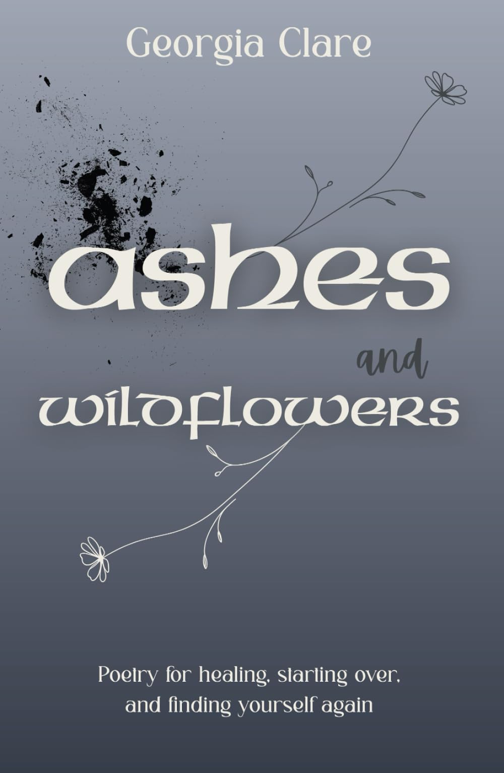 Ashes & Wildflowers: Poetry for healing, starting over, and finding yourself again