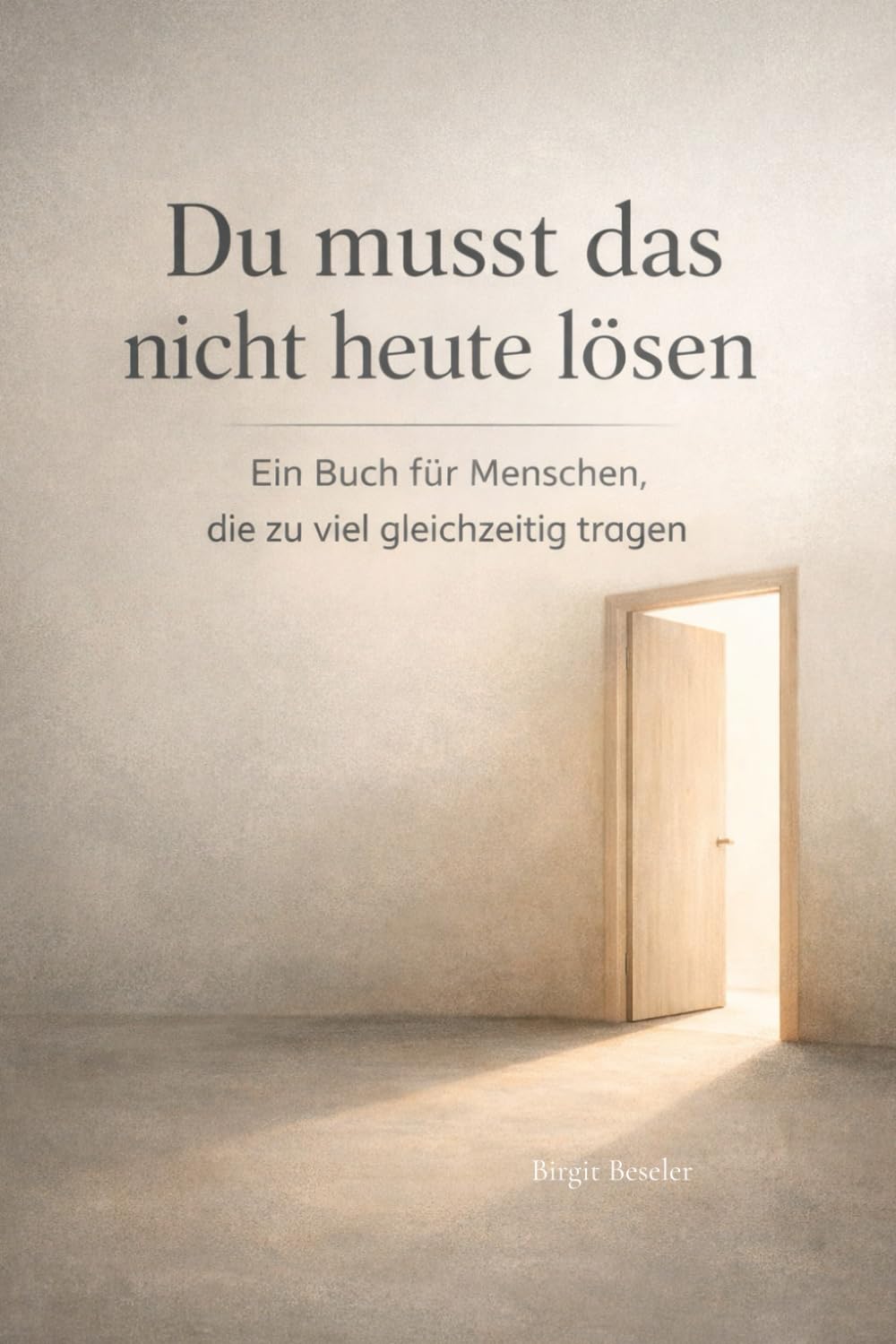 Du musst das nicht heute lösen: Ein Buch für Menschen, die zu viel gleichzeitig tragen