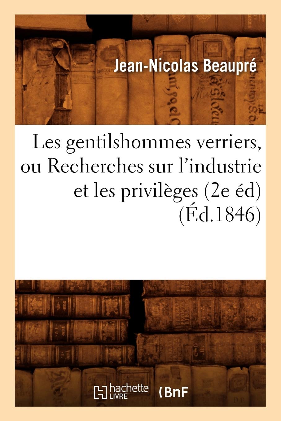 Les Gentilshommes Verriers, Ou Recherches Sur L'Industrie Et Les Privileges (2e Ed) (Ed.1846) (Histoire) (French Edition)
