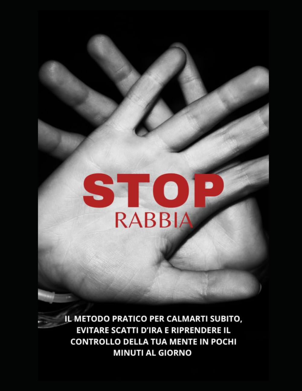 STOP RABBIA: Il metodo pratico per calmarti subito, evitare scatti d’ira e riprendere il controllo della tua mente in pochi minuti al giorno