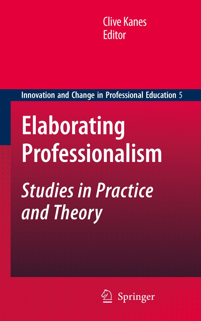 Elaborating Professionalism: Studies in Practice and Theory (Innovation and Change in Professional Education Book 5)