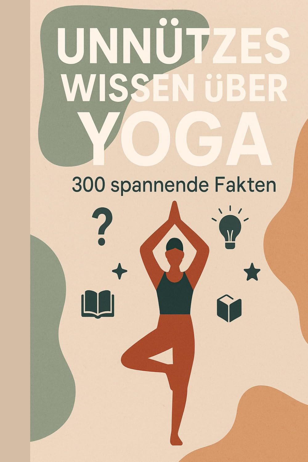 Unnützes Wissen über Yoga: 300 überraschende Fakten, schräge Anekdoten & verblüffende Details aus der Welt der Asanas