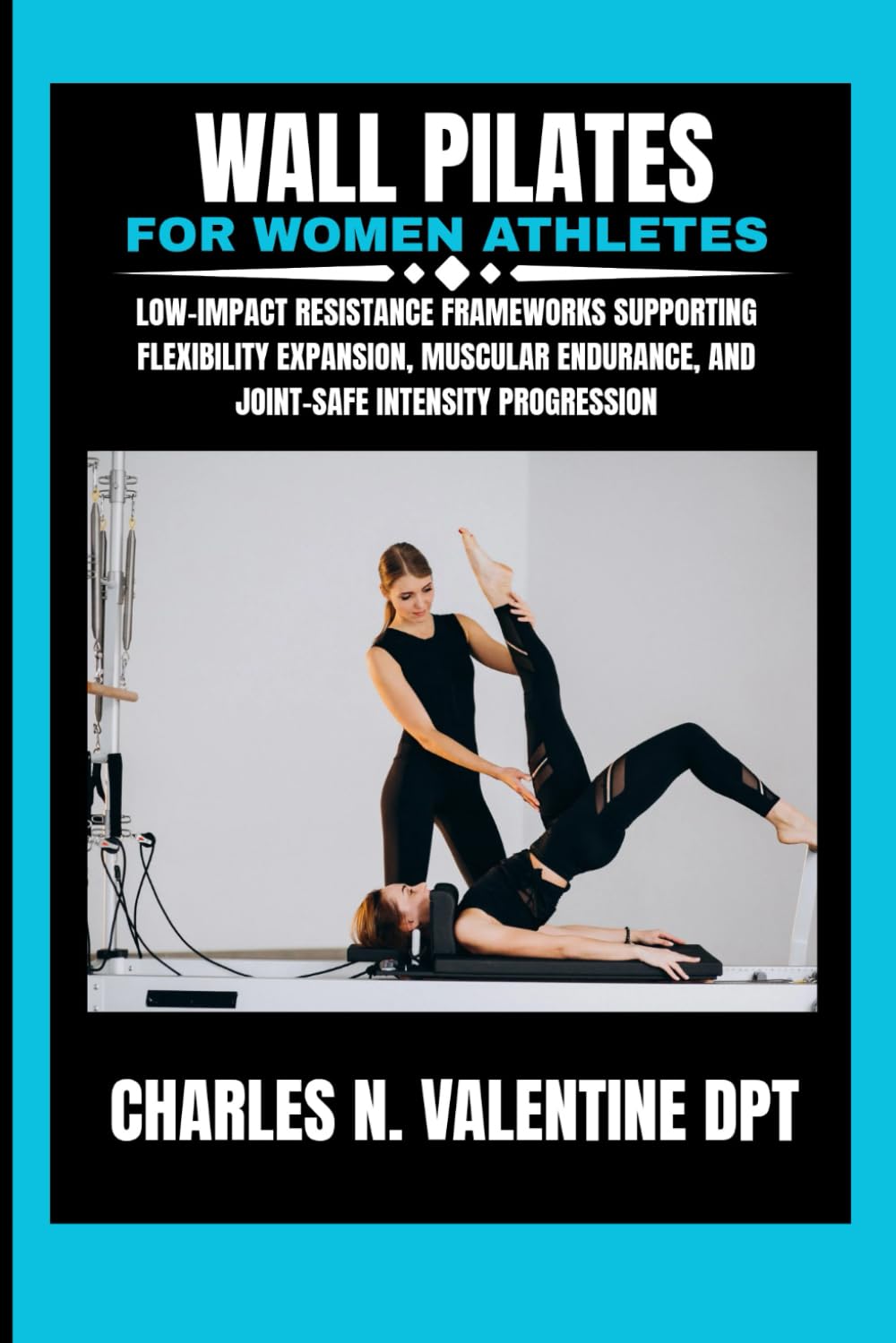 Wall pilates for Women athletes: Low-impact resistance frameworks supporting flexibility expansion, muscular endurance, and joint-safe intensity ... N. Valentine DPT Fitness Routine Series)