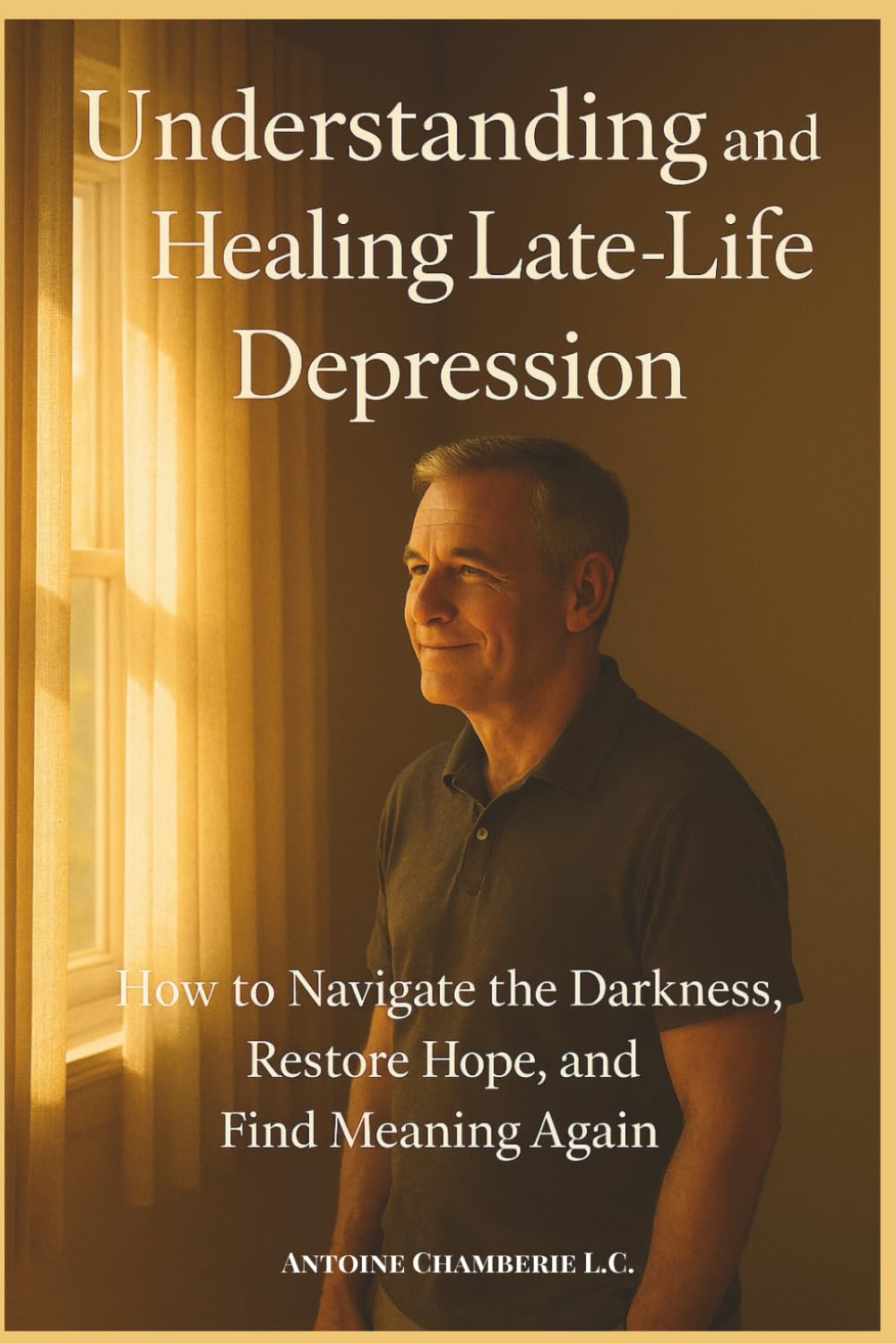 Understanding and Healing Late-Life Depression: How to Navigate the Darkness, Restore Hope, and Find Meaning Again