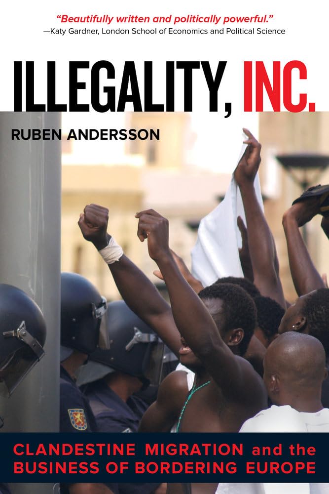 Illegality, Inc.: Clandestine Migration and the Business of Bordering Europe: 28 (California Series in Public Anthropology)