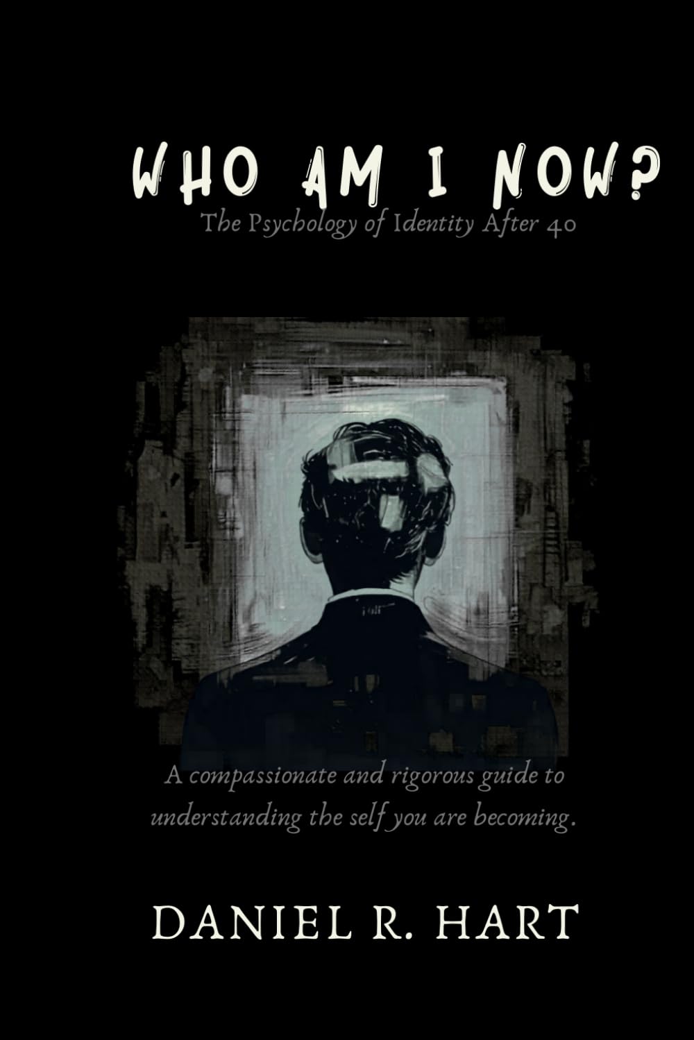 Who Am I Now?: The Psychology of Rebuilding Your Identity in Midlife — A Science-Backed Guide to Understanding Who You Are Becoming After 40