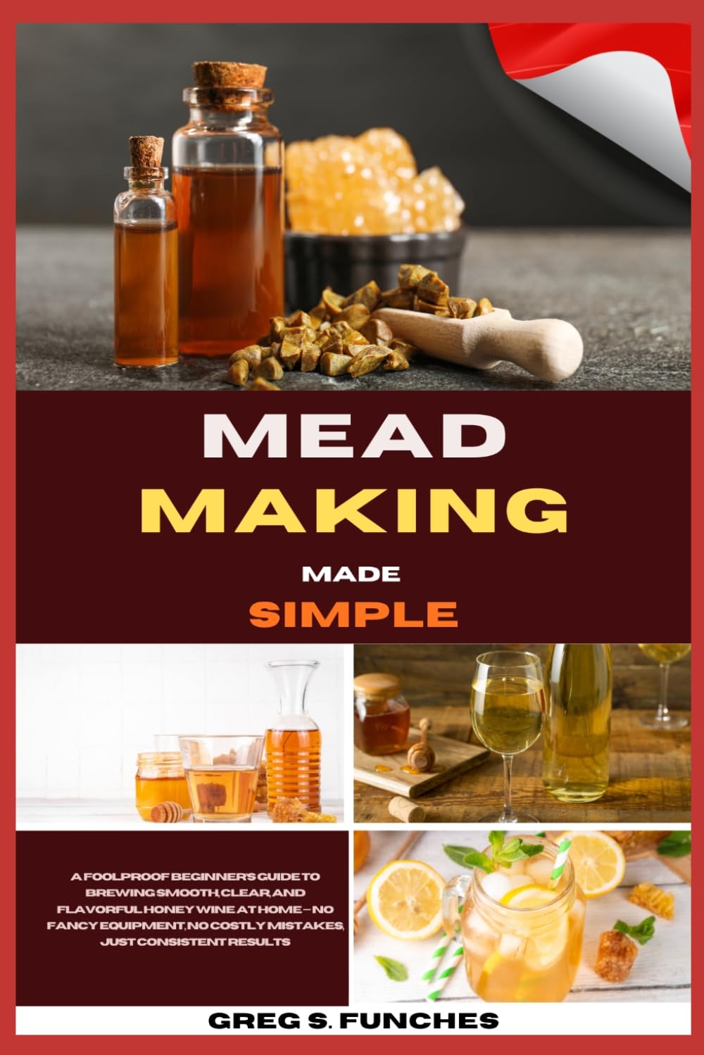 Mead Making Made Simple: A Foolproof Beginner’s Guide To Brewing Smooth, Clear, And Flavorful Honey Wine At Home — No Fancy Equipment, No Costly Mistakes, Just Consistent Results