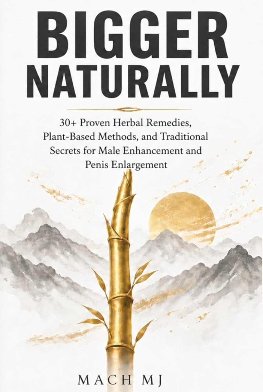 Bigger Naturally: 30+ Proven Herbal Remedies, Plant-Based Methods, and Traditional Secrets for Male Enhancement and Penis Enlargement
