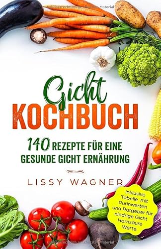 Gicht Kochbuch: 140 Rezepte für eine gesunde Gicht Ernährung. Inklusive Tabelle mit Purinwerten und Ratgeber für niedrige Gicht Harnsäure Werte. (Gicht Buch) (German Edition)
