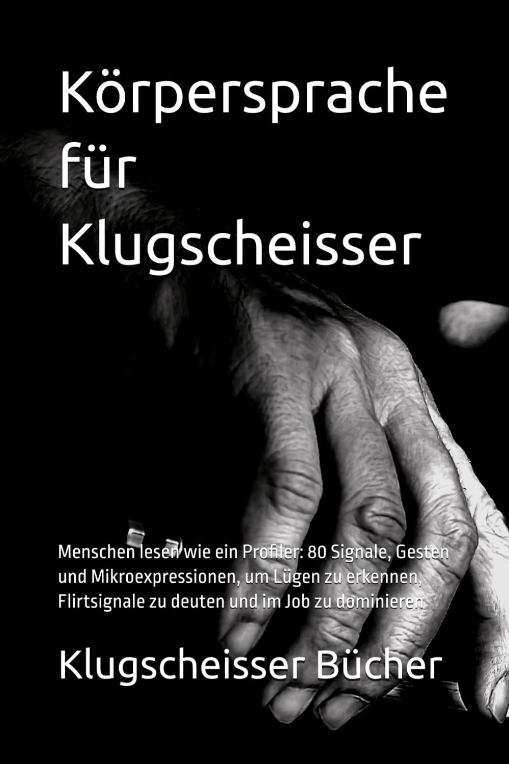 Körpersprache für Klugscheisser: Menschen lesen wie ein Profiler: 80 Signale, Gesten und Mikroexpressionen, um Lügen zu erkennen, Flirtsignale zu deuten und im Job zu dominieren
