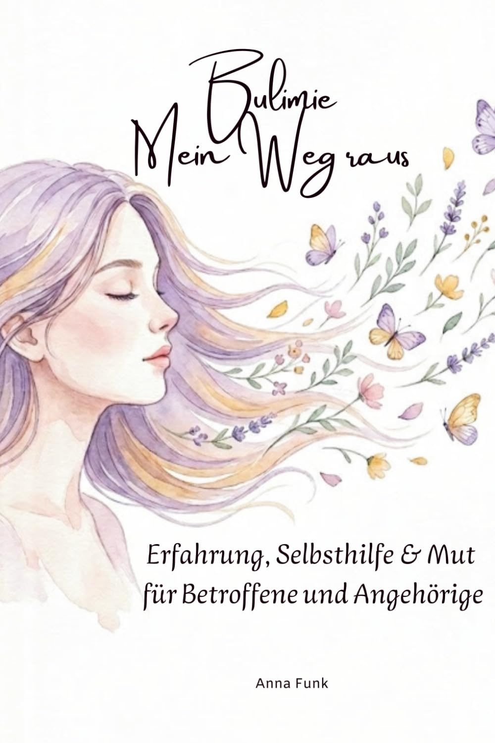 Bulimie – Mein Weg raus, Erfahrung, Selbsthilfe & Mut für Betroffene und Angehörige: Erfahrung, Selbsthilfe & Mut für Betroffene und Angehörige – ... heilen und den Weg zurück ins Leben finden