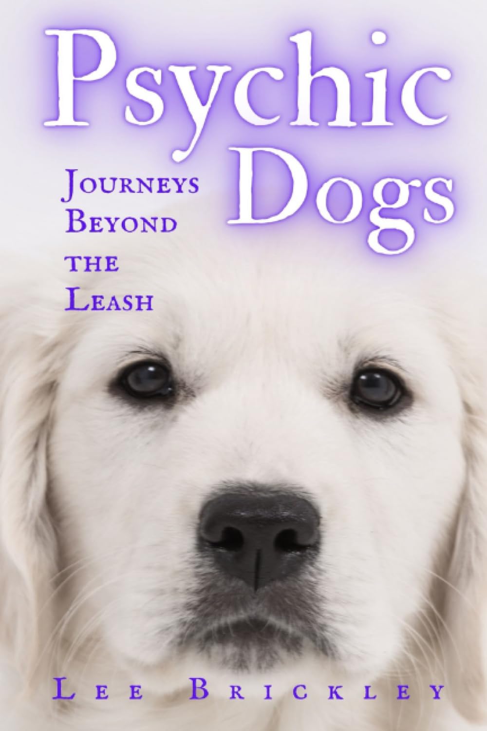 Psychic Dogs: Journeys Beyond the Leash - True Tales of Paranormal Paws (Lee Brickley's Paranormal X-Files)