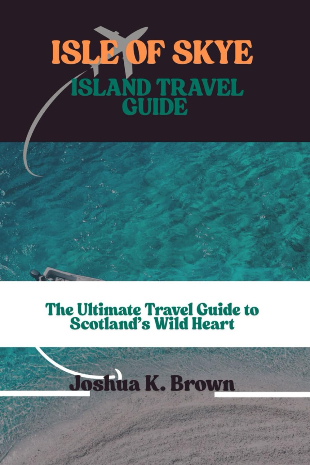 ISLE OF SKYE TRAVEL GUIDE: The Ultimate Travel Guide to Scotland’s Wild Heart