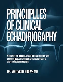 PRINCIPLES OF CLINICAL ECHOCARDIOGRAPHY: Mastering 2D, Doppler, and 3D Cardiac Imaging with Evidence-Based Interpretation ...