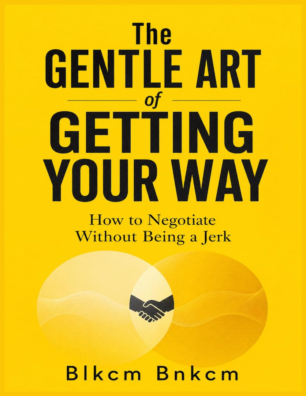 The Gentle Art of Getting Your Way: How to Negotiate Without Being a Jerk