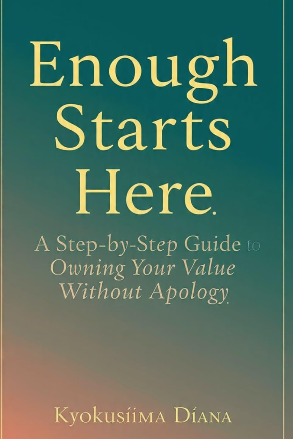 Enough Starts Here: A Step-by-Step Guide to Owning Your Value Without Apology. (You Get to Begin Again.)