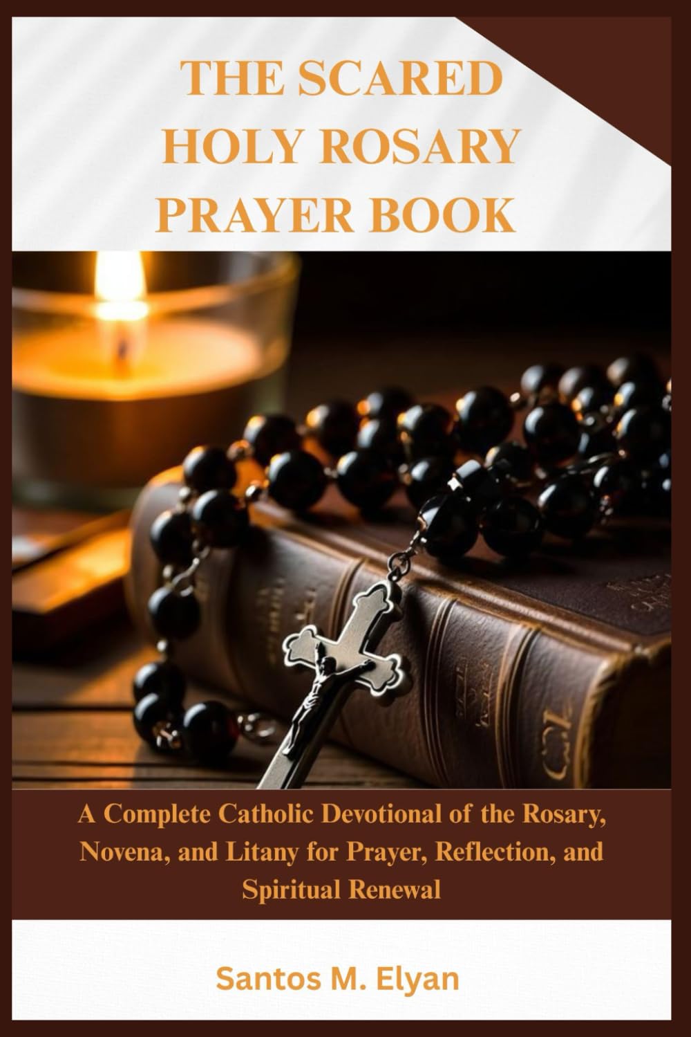 THE SACRED HOLY ROSARY PRAYER BOOK: A Complete Catholic Devotional of the Rosary, Novena, and Litany for Prayer, Reflection, and Spiritual Renewal