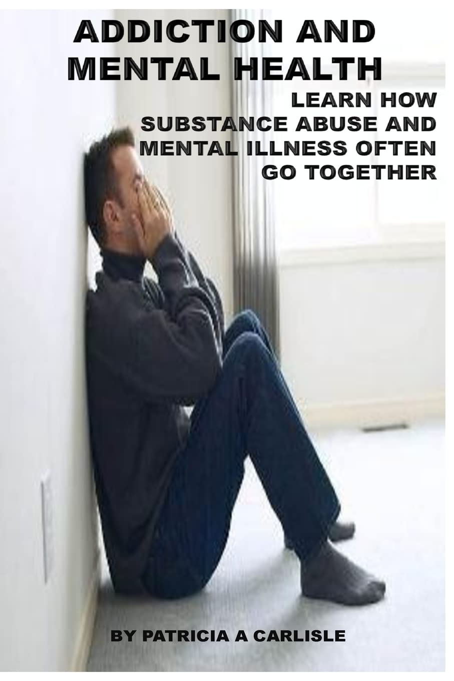 Addiction and Mental Health: Learn how Substance Abuse and mental Illness often go together (: Addiction, addiction and mental illness, addiction and ... addiction bible, addiction and family)